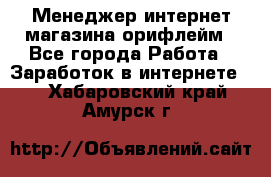 Менеджер интернет-магазина орифлейм - Все города Работа » Заработок в интернете   . Хабаровский край,Амурск г.